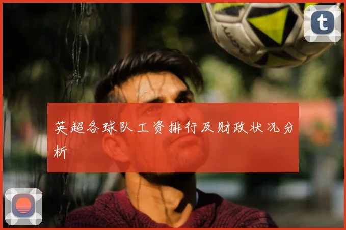 英超各球队工资排行及财政状况分析