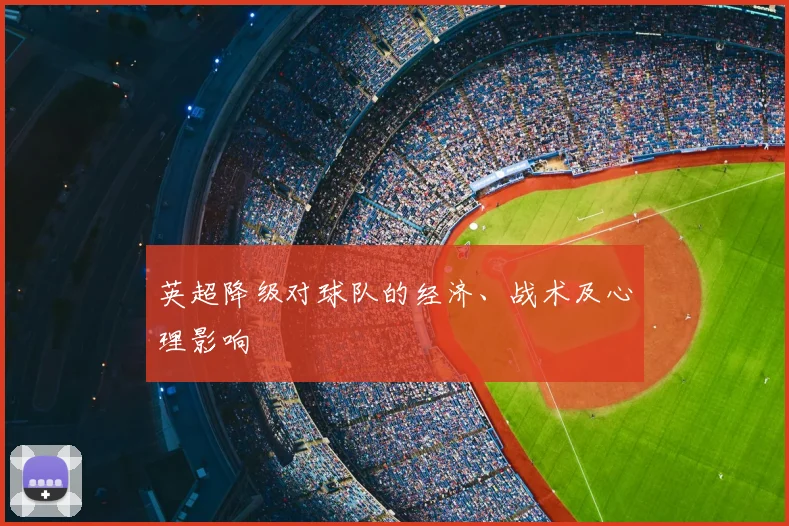 英超降级对球队的经济、战术及心理影响