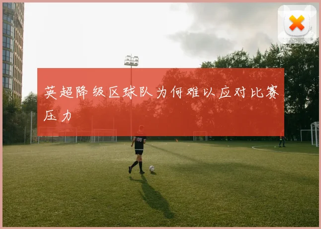 英超降级区球队为何难以应对比赛压力