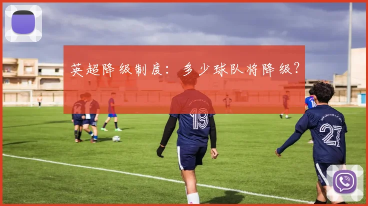 英超降级制度:多少球队将降级?