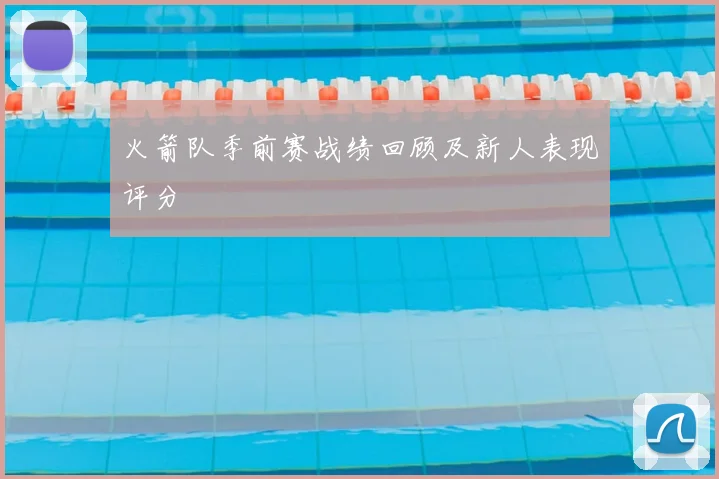 火箭队季前赛战绩回顾及新人表现评分