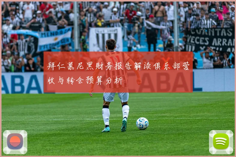 拜仁慕尼黑财务报告解读俱乐部营收与转会预算分析