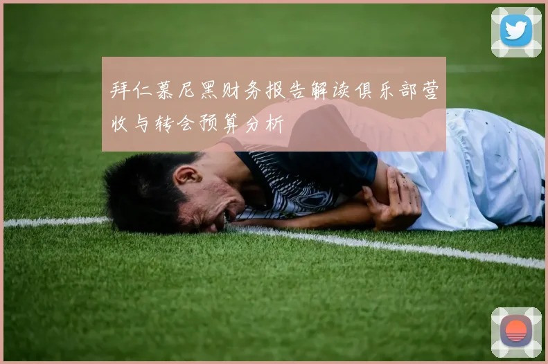 拜仁慕尼黑财务报告解读俱乐部营收与转会预算分析