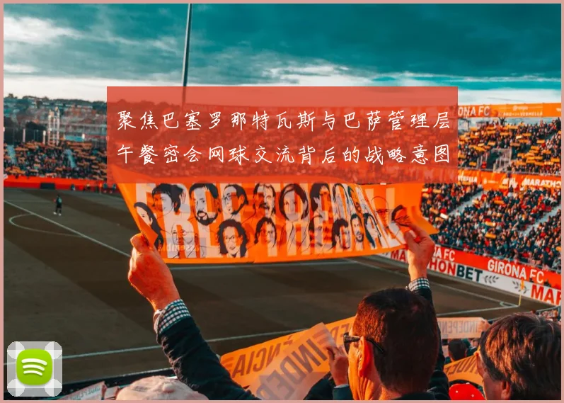 聚焦巴塞罗那特瓦斯与巴萨管理层午餐密会网球交流背后的战略意图解析