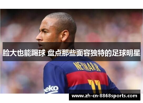 脸大也能踢球 盘点那些面容独特的足球明星