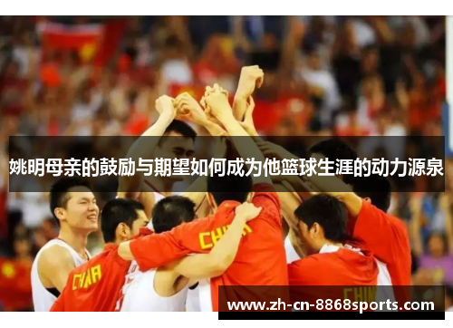 姚明母亲的鼓励与期望如何成为他篮球生涯的动力源泉