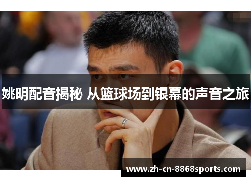 姚明配音揭秘 从篮球场到银幕的声音之旅
