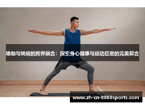 瑜伽与姚明的跨界融合：探索身心健康与运动巨星的完美契合