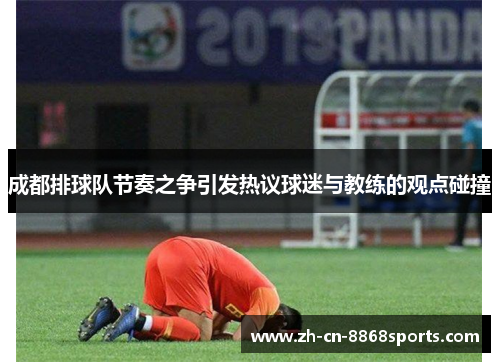 成都排球队节奏之争引发热议球迷与教练的观点碰撞