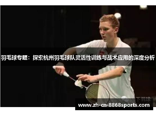 羽毛球专题：探索杭州羽毛球队灵活性训练与战术应用的深度分析