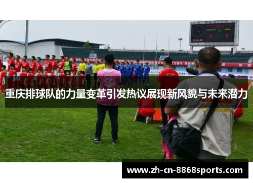 重庆排球队的力量变革引发热议展现新风貌与未来潜力