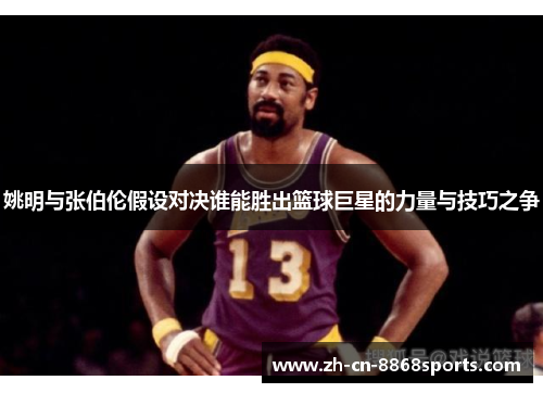 姚明与张伯伦假设对决谁能胜出篮球巨星的力量与技巧之争