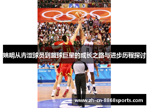 姚明从青涩球员到篮球巨星的成长之路与进步历程探讨
