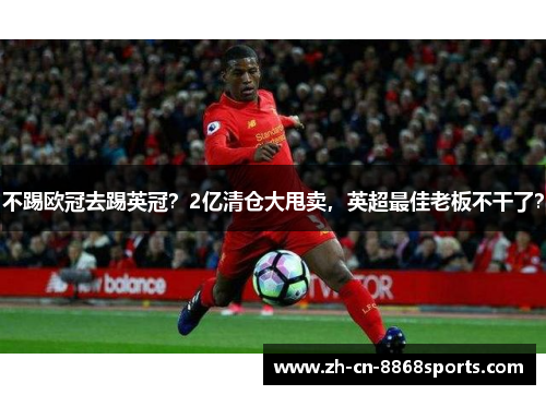 不踢欧冠去踢英冠？2亿清仓大甩卖，英超最佳老板不干了？