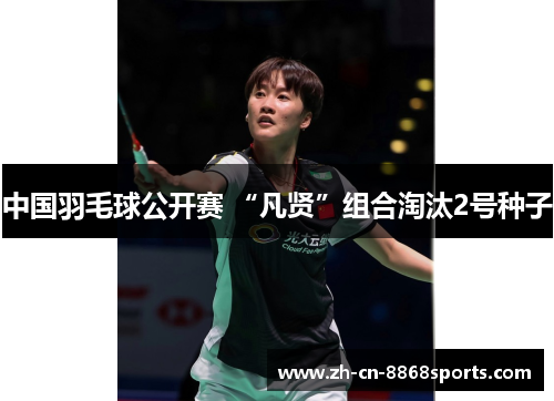中国羽毛球公开赛 “凡贤”组合淘汰2号种子