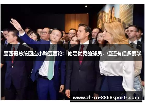 墨西哥总统回应小豌豆言论：他是优秀的球员，但还有很多要学