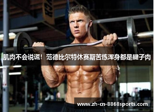 肌肉不会说谎！范德比尔特休赛期苦练浑身都是腱子肉