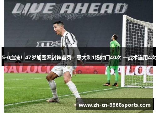 5-0血洗！47岁加图索封神首秀：意大利1场射门40次 一战术连用4次